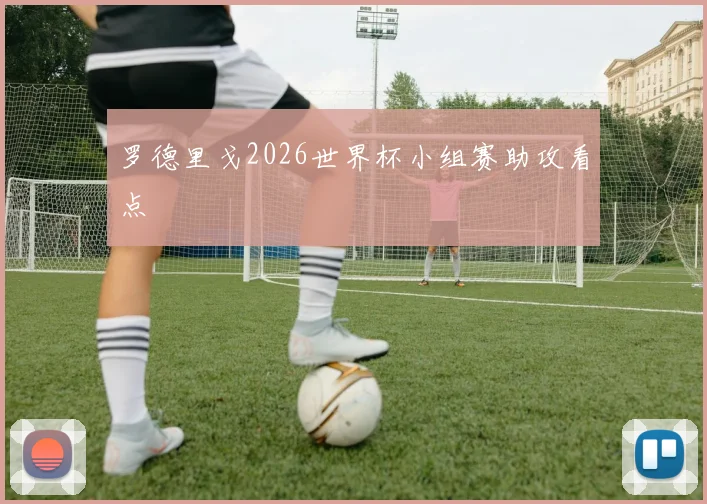 罗德里戈2026世界杯小组赛助攻看点