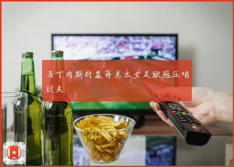 马丁内斯对轰蒋光太女足欧冠压哨过关
