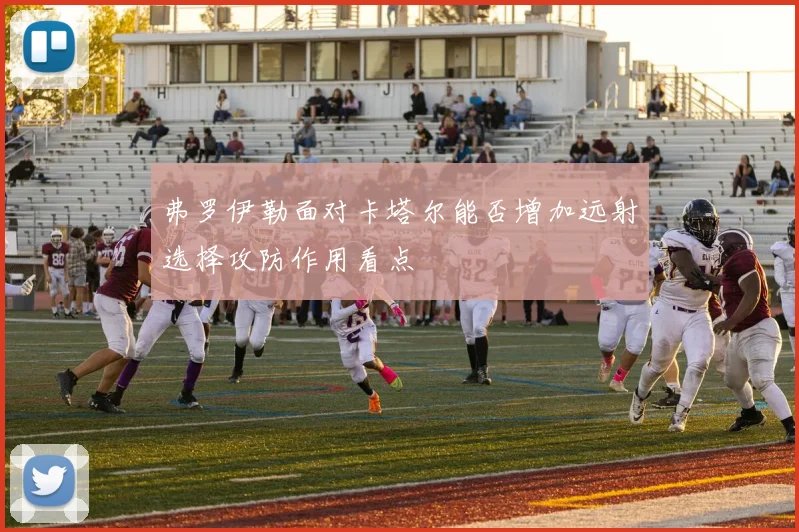 弗罗伊勒面对卡塔尔能否增加远射选择攻防作用看点