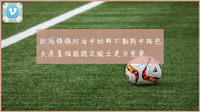 欧冠强强对话中的那不勒斯中路包夹质量谁能稳定输出更为重要