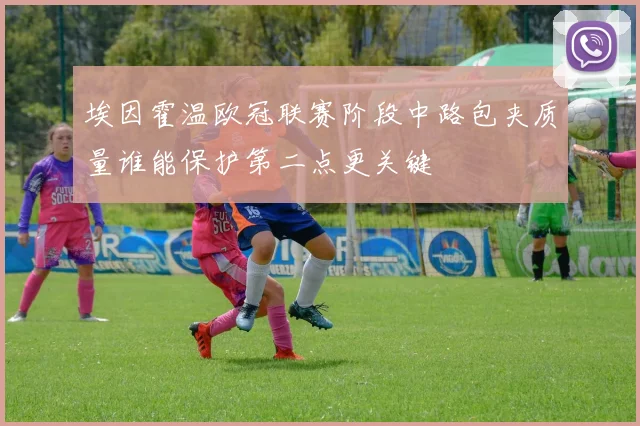 埃因霍温欧冠联赛阶段中路包夹质量谁能保护第二点更关键