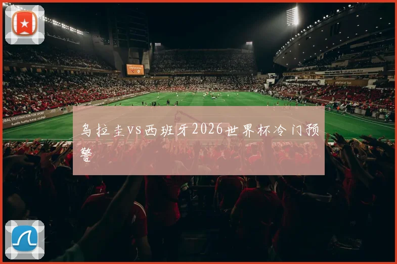 乌拉圭vs西班牙2026世界杯冷门预警