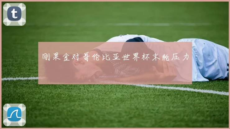刚果金对哥伦比亚世界杯末轮压力