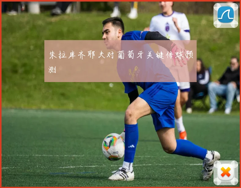 朱拉库齐耶夫对葡萄牙关键传球预测