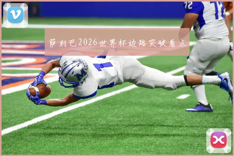 萨利巴2026世界杯边路突破看点