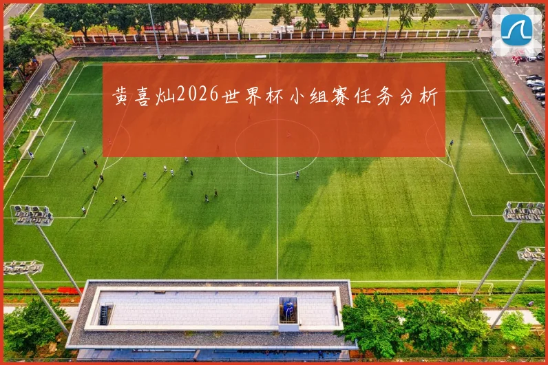 黄喜灿2026世界杯小组赛任务分析