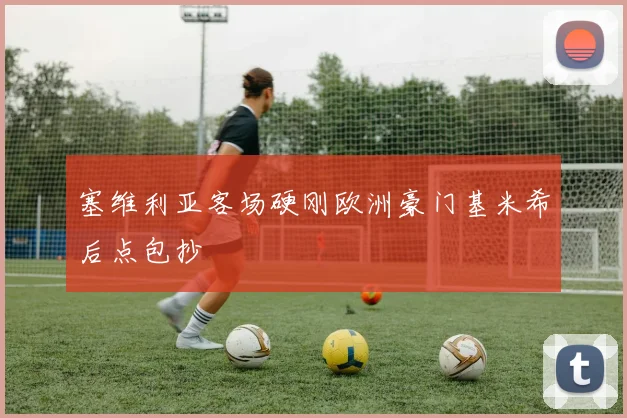塞维利亚客场硬刚欧洲豪门基米希后点包抄