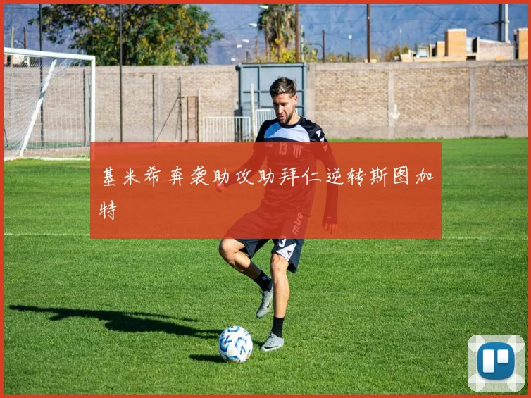 基米希奔袭助攻助拜仁逆转斯图加特