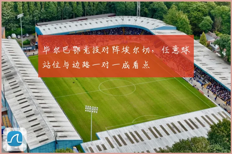 毕尔巴鄂竞技对阵埃尔切，任意球站位与边路一对一成看点