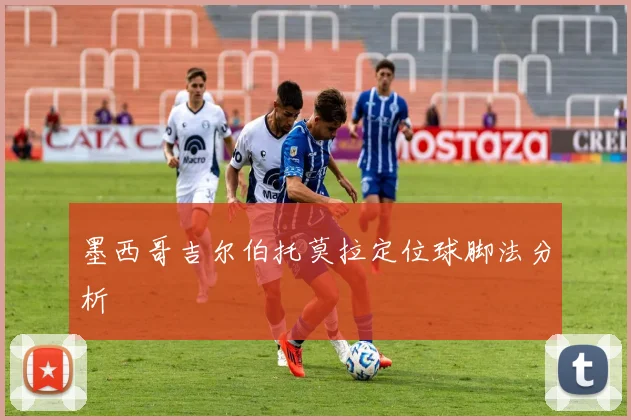 墨西哥吉尔伯托莫拉定位球脚法分析
