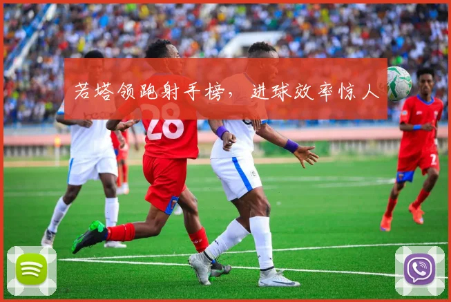 若塔领跑射手榜，进球效率惊人