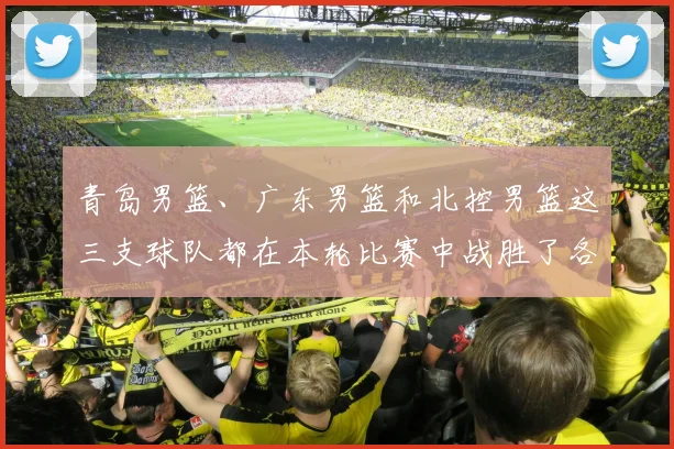 青岛男篮、广东男篮和北控男篮这三支球队都在本轮比赛中战胜了各自对手