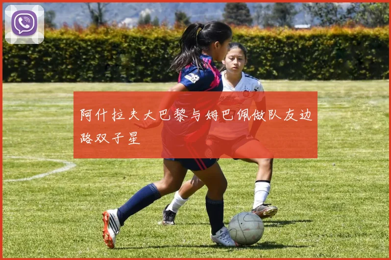 阿什拉夫大巴黎与姆巴佩做队友边路双子星