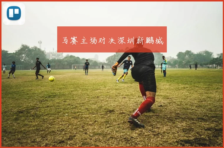 马赛主场对决深圳新鹏城