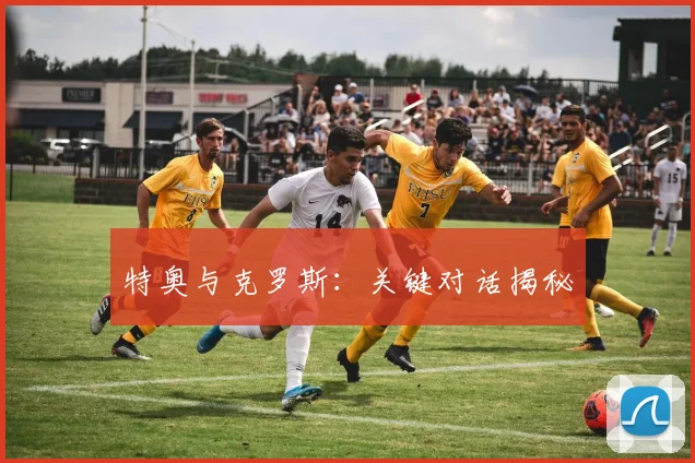 特奥与克罗斯：关键对话揭秘