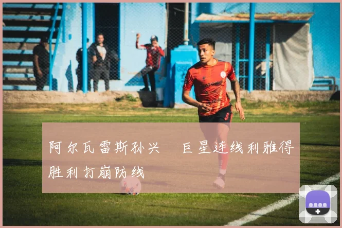 阿尔瓦雷斯孙兴慜巨星连线利雅得胜利打崩防线