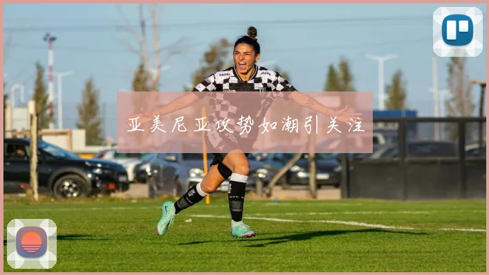 亚美尼亚攻势如潮引关注