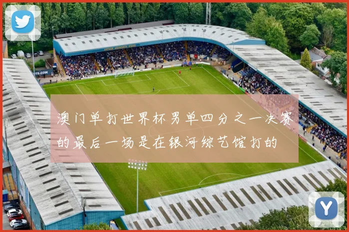 澳门单打世界杯男单四分之一决赛的最后一场是在银河综艺馆打的