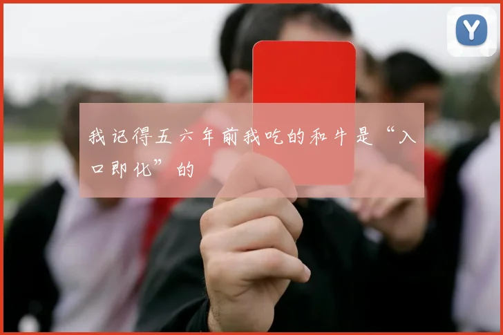 我记得五六年前我吃的和牛是“入口即化”的
