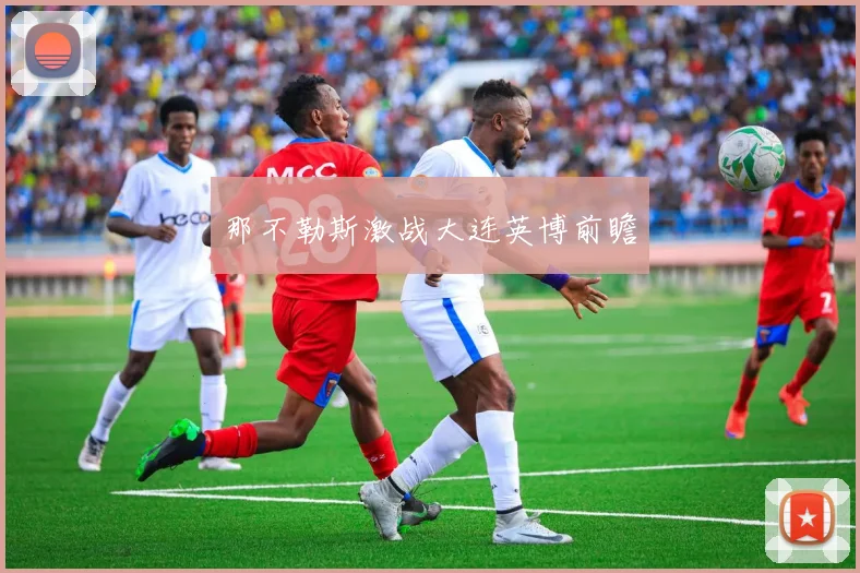 那不勒斯激战大连英博前瞻