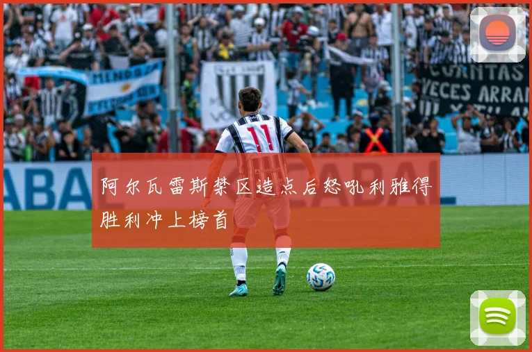 阿尔瓦雷斯禁区造点后怒吼利雅得胜利冲上榜首