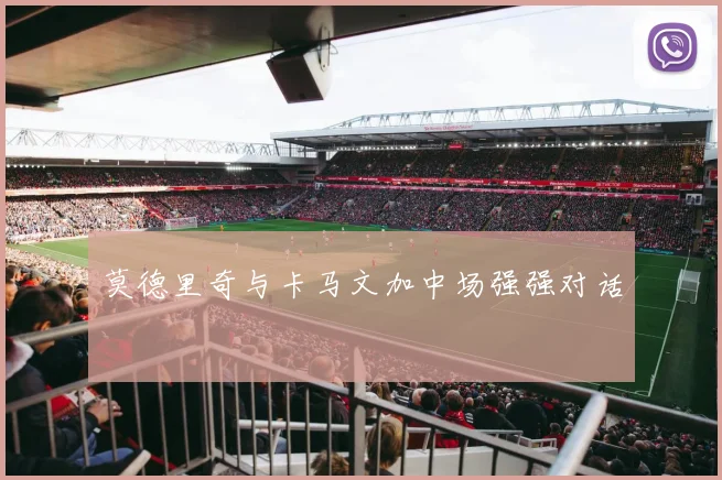 莫德里奇与卡马文加中场强强对话