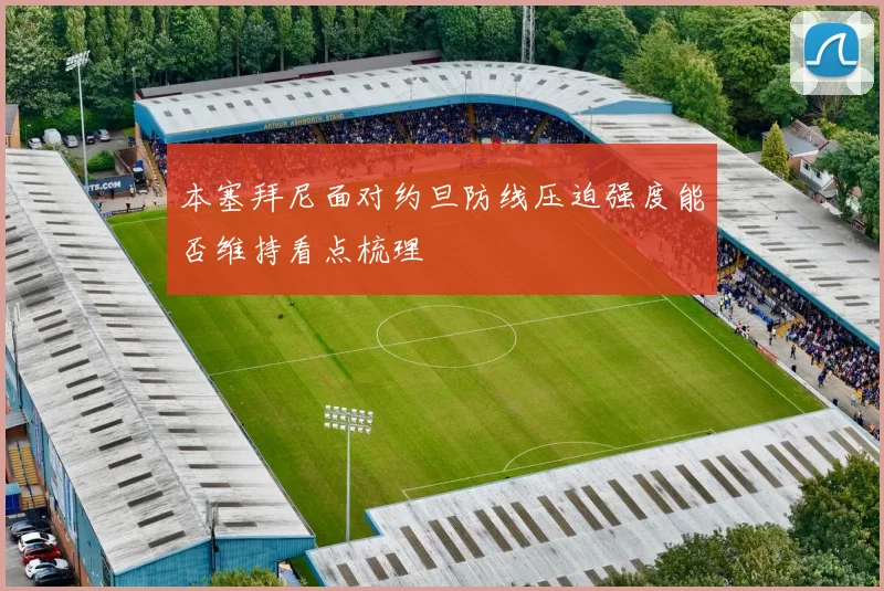 本塞拜尼面对约旦防线压迫强度能否维持看点梳理