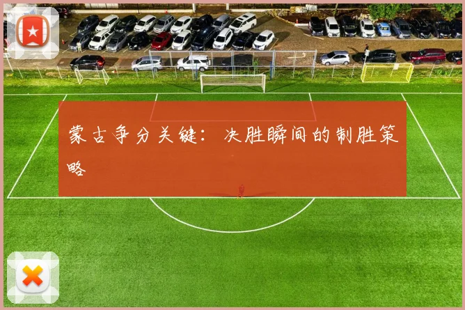 蒙古争分关键：决胜瞬间的制胜策略
