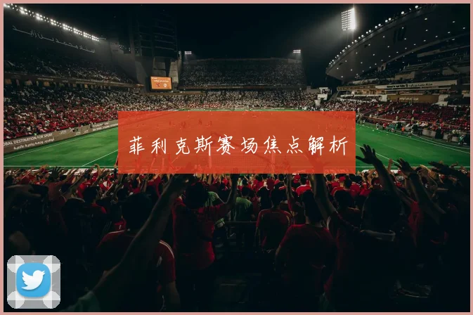 菲利克斯赛场焦点解析