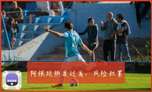 阿根廷热度过高，风险积累