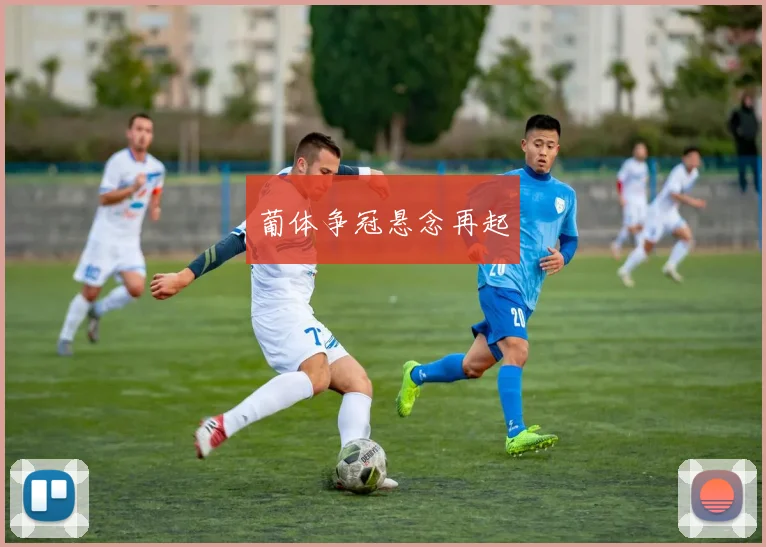 葡体争冠悬念再起