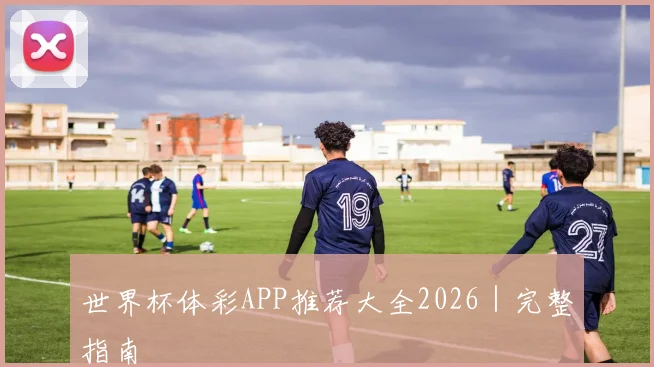 世界杯体彩APP推荐大全2026｜完整指南