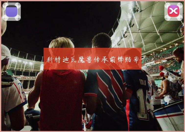 科特迪瓦魔兽传承前锋赔率