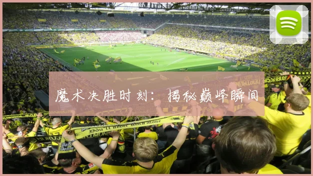 魔术决胜时刻：揭秘巅峰瞬间