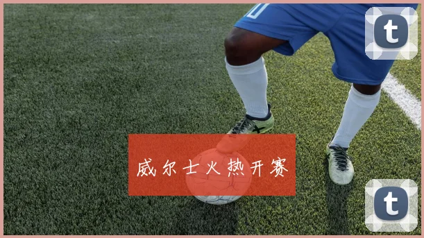 威尔士火热开赛