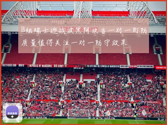 B组瑞士迎战波黑阿坎吉一对一盯防质量值得关注一对一防守效果