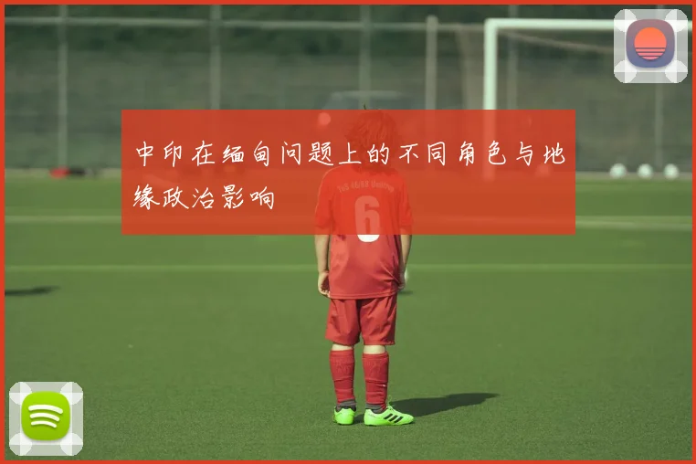 中印在缅甸问题上的不同角色与地缘政治影响