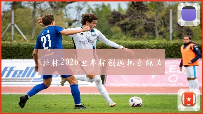 拉林2026世界杯创造机会能力