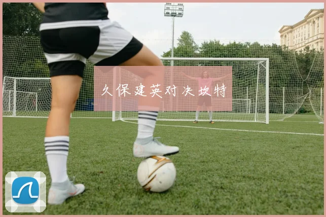 久保建英对决坎特