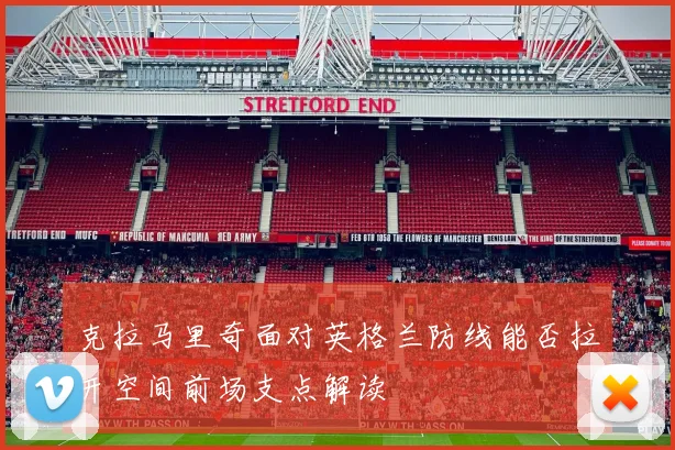 克拉马里奇面对英格兰防线能否拉开空间前场支点解读