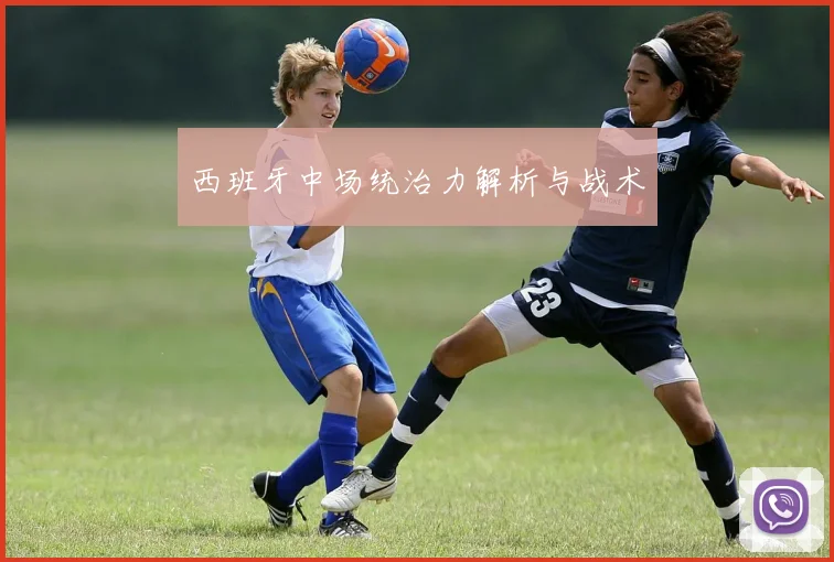 西班牙中场统治力解析与战术