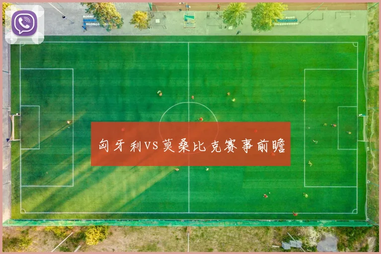 匈牙利vs莫桑比克赛事前瞻