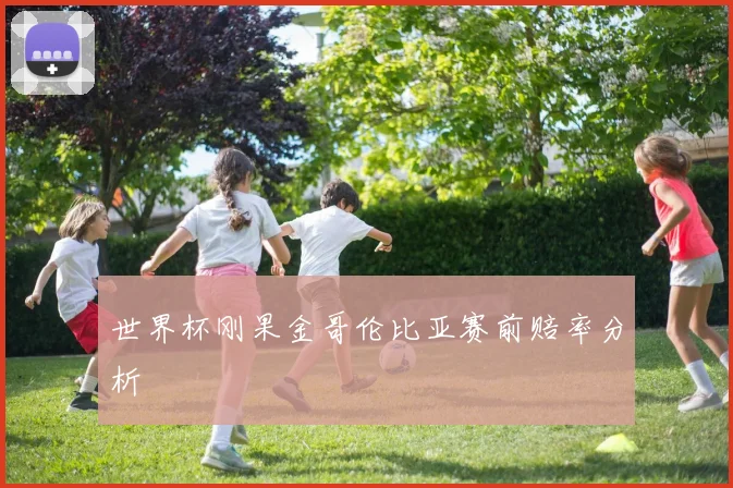 世界杯刚果金哥伦比亚赛前赔率分析