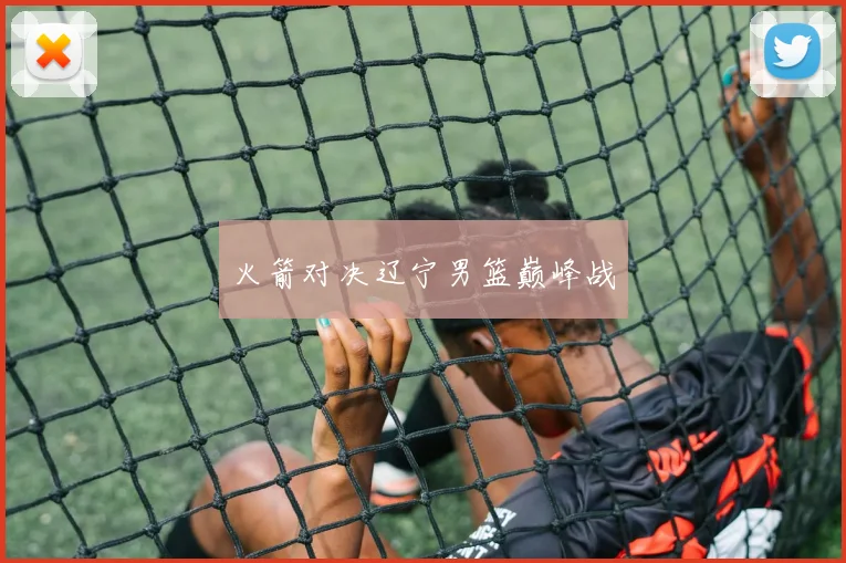 火箭对决辽宁男篮巅峰战