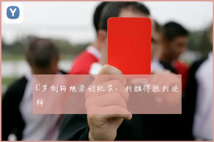 C罗倒钩绝杀创纪录，利雅得胜利逆转