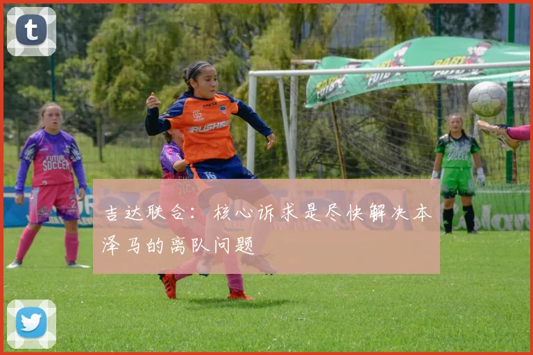 吉达联合：核心诉求是尽快解决本泽马的离队问题