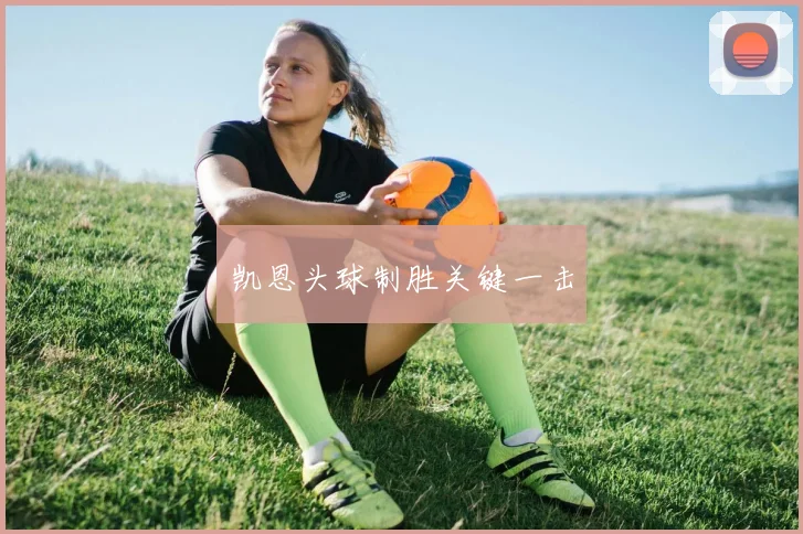 凯恩头球制胜关键一击