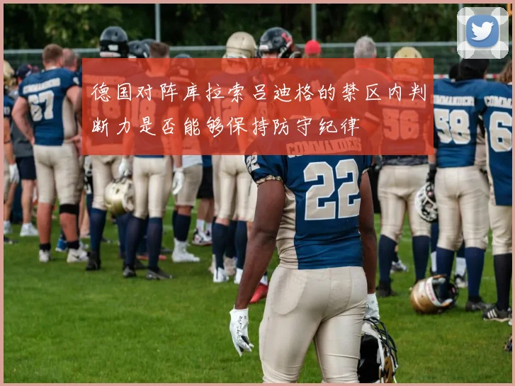 德国对阵库拉索吕迪格的禁区内判断力是否能够保持防守纪律