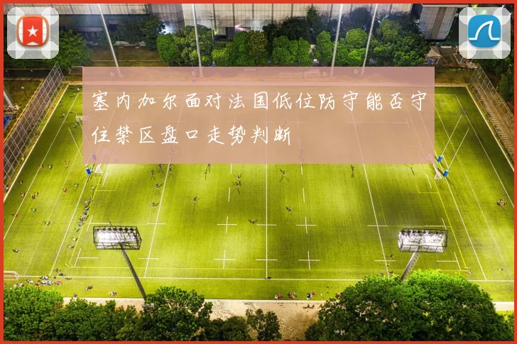 塞内加尔面对法国低位防守能否守住禁区盘口走势判断