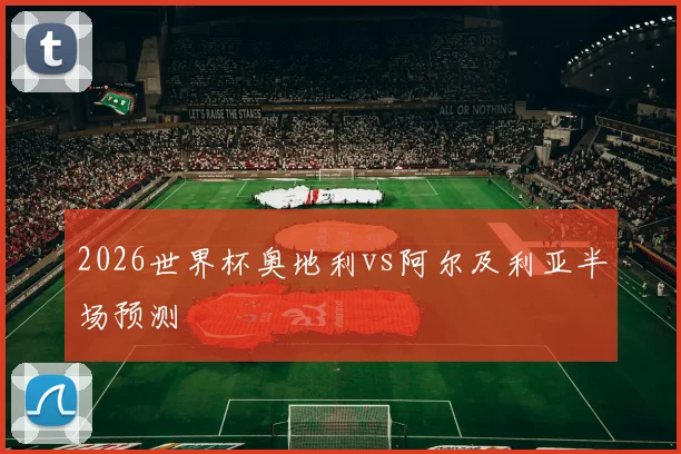2026世界杯奥地利vs阿尔及利亚半场预测